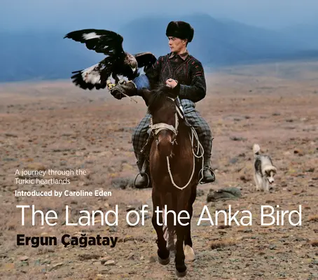 Az Anka madár földje: Utazás a török szívvidékeken - The Land of the Anka Bird: A Journey Through the Turkic Heartlands