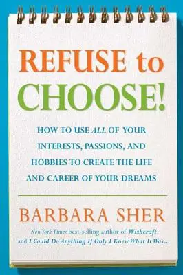 Refuse to Choose! Használd fel minden érdeklődési körödet, szenvedélyedet és hobbidat, hogy megteremtsd álmaid életét és karrierjét! - Refuse to Choose!: Use All of Your Interests, Passions, and Hobbies to Create the Life and Career of Your Dreams