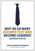 Miért lesz olyan sok alkalmatlan emberből vezető: (És hogyan lehet ezt helyrehozni) - Why Do So Many Incompetent Men Become Leaders?: (And How to Fix It)