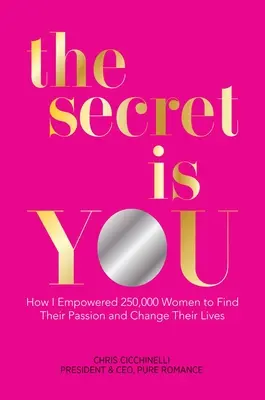 A titok te vagy: Hogyan segítettem 250 000 nőnek megtalálni a szenvedélyét és megváltoztatni az életét - The Secret Is You: How I Empowered 250,000 Women to Find Their Passion and Change Their Lives