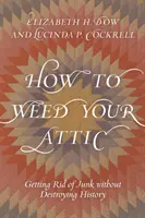 Hogyan gyomláld a padlásodat: Megszabadulni a szeméttől a történelem elpusztítása nélkül - How to Weed Your Attic: Getting Rid of Junk without Destroying History