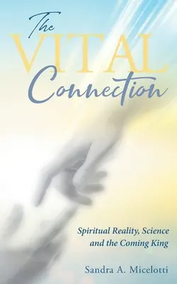 A létfontosságú kapcsolat: A spirituális valóság, a tudomány és az eljövendő király - The Vital Connection: Spiritual Reality, Science and the Coming King