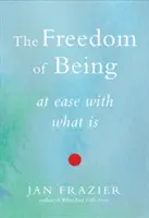 A létezés szabadsága: Azzal, ami van - The Freedom of Being: At Ease with What Is