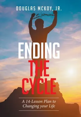 A körforgás megszüntetése: Egy 14 leckéből álló terv az életed megváltoztatására - Ending the Cycle: A 14-Lesson Plan to Changing Your Life