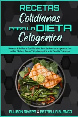 Recetas Cotidianas Para La Dieta Cetognica: Recetas Rpidas Y Equilibradas Para Su Dieta Cetognica. Comidas Fciles, Sanas Y Crujientes Para Su Fami