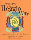 Munka a Reggio módra: Kezdő útmutató amerikai tanárok számára - Working in the Reggio Way: A Beginner's Guide for American Teachers