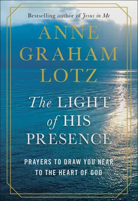 Az Ő jelenlétének fénye: Imák, hogy közel kerülj Isten szívéhez - The Light of His Presence: Prayers to Draw You Near to the Heart of God