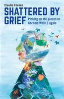 A gyász által összetörtek: Picking Up the Pieces to Be Whole Again (A darabok összeszedése, hogy újra teljes legyen) - Shattered by Grief: Picking Up the Pieces to Become Whole Again