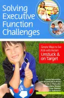 A végrehajtó funkciók kihívásainak megoldása: Egyszerű módszerek, hogy az autizmussal élő gyerekek felszabaduljanak és célba érjenek - Solving Executive Function Challenges: Simple Ways to Get Kids with Autism Unstuck and on Target