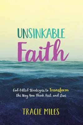 Elsüllyeszthetetlen hit: Istentől telített stratégiák a gondolkodásod, érzéseid és életed átalakítására - Unsinkable Faith: God-Filled Strategies to Transform the Way You Think, Feel, and Live