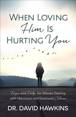 Amikor a szeretet fájdalmat okoz neked: Remény és segítség a nárcizmussal és érzelmi visszaéléssel foglalkozó nőknek - When Loving Him Is Hurting You: Hope and Help for Women Dealing with Narcissism and Emotional Abuse