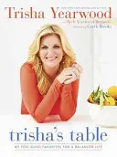 Trisha asztala: My Feel-Good Favorites for a Balanced Life: A Cookbook - Trisha's Table: My Feel-Good Favorites for a Balanced Life: A Cookbook