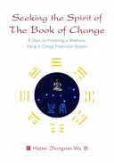 A változás könyvének szellemét keresve: 8 nap a sámáni Yijing (I Ching) jóslási rendszer elsajátítására - Seeking the Spirit of the Book of Change: 8 Days to Mastering a Shamanic Yijing (I Ching) Prediction System