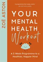 A mentális egészséged edzése: Egy 5 hetes program az egészségesebb, boldogabb elme felé - Your Mental Health Workout: A 5 Week Programme to a Healthier, Happier Mind