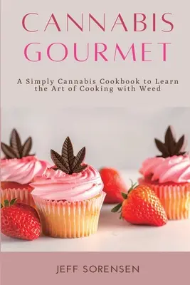 Cannabis Gourmet: Egyszerűen Cannabis szakácskönyv a fűvel való főzés művészetének elsajátításához. - Cannabis Gourmet: A Simply Cannabis Cookbook to Learn the Art of Cooking with Weed.