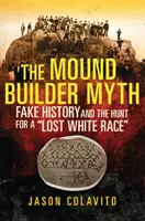 A halomépítő mítosz: Hamis történelem és az elveszett fehér faj utáni vadászat - The Mound Builder Myth: Fake History and the Hunt for a Lost White Race