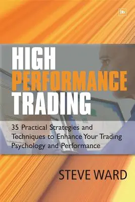 High Performance Trading: 35 gyakorlati stratégia és technika a kereskedési pszichológia és teljesítmény fokozására - High Performance Trading: 35 Practical Strategies and Techniques to Enhance Your Trading Psychology and Performance