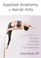 A légi művészetek alkalmazott anatómiája: Képes útmutató az erő, a hajlékonyság, az edzés és a sérülések megelőzéséhez - Applied Anatomy of Aerial Arts: An Illustrated Guide to Strength, Flexibility, Training, and Injury Prevention