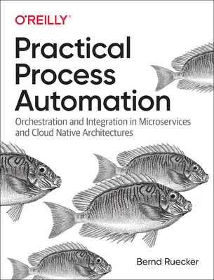 Gyakorlati folyamatautomatizálás: Orchestrálás és integráció mikroszolgáltatások és felhőalapú architektúrákban - Practical Process Automation: Orchestration and Integration in Microservices and Cloud Native Architectures