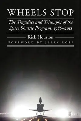 Wheels Stop: Az űrsiklóprogram tragédiái és diadalai, 1986-2011 - Wheels Stop: The Tragedies and Triumphs of the Space Shuttle Program, 1986-2011