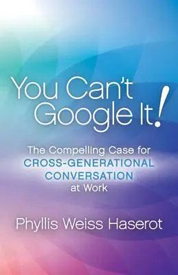 Ezt nem lehet megkeresni a Google-ban! The Compelling Case for Cross-Generational Conversation at Work (A munkahelyi generációk közötti beszélgetés meggyőző érve) - You Can't Google It!: The Compelling Case for Cross-Generational Conversation at Work