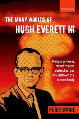 Hugh Everett III. sok világa: Több univerzum, kölcsönösen biztosított megsemmisítés és egy nukleáris család összeomlása - The Many Worlds of Hugh Everett III: Multiple Universes, Mutual Assured Destruction, and the Meltdown of a Nuclear Family