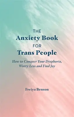 A szorongásos könyv transz embereknek: Hogyan győzd le a diszfóriádat, aggódj kevesebbet és találd meg az örömöt? - The Anxiety Book for Trans People: How to Conquer Your Dysphoria, Worry Less and Find Joy