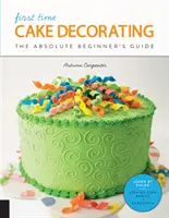 Első alkalom a tortadíszítésben: Az abszolút kezdők útmutatója - Tanulj a gyakorlatban * Lépésről lépésre az alapok + projektek - First Time Cake Decorating: The Absolute Beginner's Guide - Learn by Doing * Step-By-Step Basics + Projects