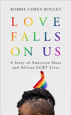 A szerelem ránk szakad: Az amerikai eszmék és az afrikai Lgbt-élet története - Love Falls on Us: A Story of American Ideas and African Lgbt Lives