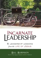 Megtestesült vezetés: 5 vezetői lecke Jézus életéből - Incarnate Leadership: 5 Leadership Lessons from the Life of Jesus