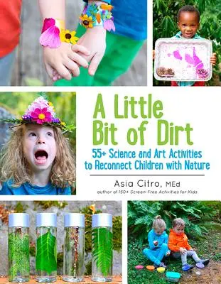 Egy kis kosz: 55] Tudományos és művészeti tevékenységek a gyerekek természethez való visszacsatolásához - A Little Bit of Dirt: 55] Science and Art Activities to Reconnect Children with Nature