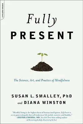 Teljesen jelen: A tudatosság tudománya, művészete és gyakorlata - Fully Present: The Science, Art, and Practice of Mindfulness