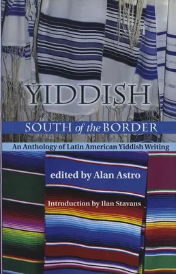 Jiddis a határtól délre: A latin-amerikai jiddis írások antológiája - Yiddish South of the Border: An Anthology of Latin American Yiddish Writing