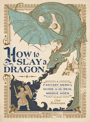 Hogyan öljünk meg egy sárkányt: Egy fantáziahős kalauza a valódi középkorba - How to Slay a Dragon: A Fantasy Hero's Guide to the Real Middle Ages