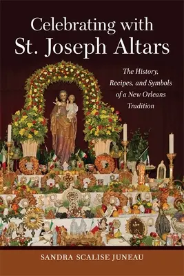 Szent József-oltárokkal ünnepelni: Egy New Orleans-i hagyomány története, receptjei és szimbólumai - Celebrating with St. Joseph Altars: The History, Recipes, and Symbols of a New Orleans Tradition