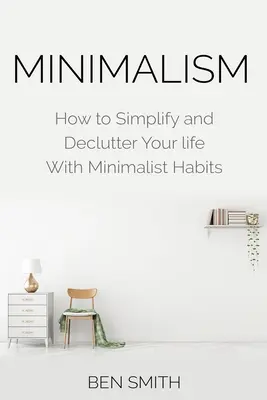 Minimalizmus: Hogyan egyszerűsítheted és rendezheted le az életedet minimalista szokásokkal? - Minimalism: How to Simplify and Declutter Your Life with Minimalist Habits