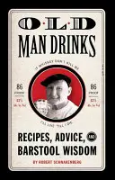 Old Man Drinks: Receptek, tanácsok és bárszéki bölcsességek - Old Man Drinks: Recipes, Advice, and Barstool Wisdom