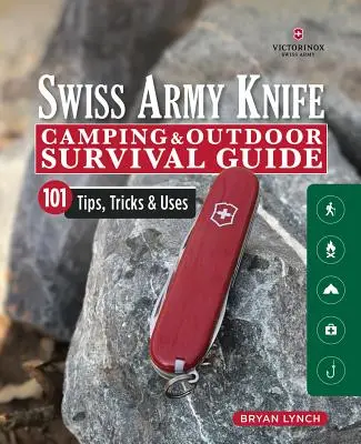 Victorinox Swiss Army Knife Camping & Outdoor Survival Guide: 101 tipp, trükk és felhasználás - Victorinox Swiss Army Knife Camping & Outdoor Survival Guide: 101 Tips, Tricks & Uses