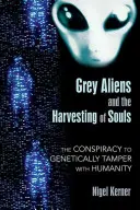 Szürke idegenek és a lelkek aratása: Az emberiség genetikai manipulálására irányuló összeesküvés - Grey Aliens and the Harvesting of Souls: The Conspiracy to Genetically Tamper with Humanity