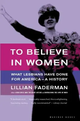 Hinni a nőkben: Mit tettek a leszbikusok Amerikáért - Egy történet - To Believe in Women: What Lesbians Have Done for America - A History