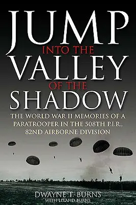 Ugrás az árnyék völgyébe: Dwayne Burns kommunikációs őrmester, 508. ejtőernyős gyalogezred, háborús emlékei - Jump Into the Valley of the Shadow: The War Memories of Dwayne Burns Communications Sergeant, 508th Parachute Infantry Regiment