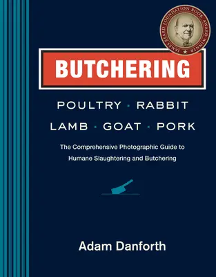 Baromfi, nyúl, bárány, kecske és sertéshús hentelése: A humánus vágás és hentelés átfogó fényképes útmutatója - Butchering Poultry, Rabbit, Lamb, Goat, and Pork: The Comprehensive Photographic Guide to Humane Slaughtering and Butchering