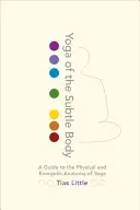 A finom test jógája: Útmutató a jóga fizikai és energetikai anatómiájához - Yoga of the Subtle Body: A Guide to the Physical and Energetic Anatomy of Yoga