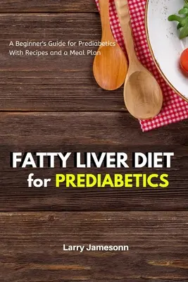 Zsíros máj diéta: Kezdő útmutató prediabéteszeseknek receptekkel és étkezési tervvel - Fatty Liver Diet: A Beginner's Guide for Prediabetics With Recipes and a Meal Plan