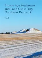 Bronzkori település és földhasználat Thyben, Északnyugat-Dániában (1. és 2. kötet) - Bronze Age Settlement and Land-Use in Thy, Northwest Denmark (Volume 1 & 2)