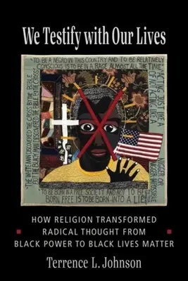 Életünkkel teszünk tanúságot: Hogyan alakította át a vallás a radikális gondolkodást a Black Power-től a Black Lives Matterig - We Testify with Our Lives: How Religion Transformed Radical Thought from Black Power to Black Lives Matter