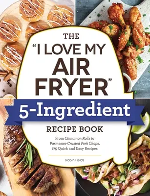 The I Love My Air Fryer 5-Ingredient Recept Book (Az I Love My Air Fryer 5-Ingredient Recept Book): A bundáskenyér pálcikáktól az írósütött csirkecombokig, 175 gyors és egyszerű recept - The I Love My Air Fryer 5-Ingredient Recipe Book: From French Toast Sticks to Buttermilk-Fried Chicken Thighs, 175 Quick and Easy Recipes