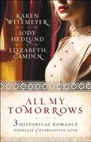 All My Tomorrows: Három történelmi romantikus regény az örök szerelemről - All My Tomorrows: Three Historical Romance Novellas of Everlasting Love