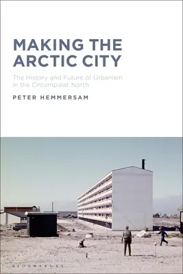 A sarkvidéki város megteremtése: Az urbanizmus története és jövője a cirkumpoláris északon - Making the Arctic City: The History and Future of Urbanism in the Circumpolar North