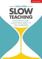 Lassú tanítás: A nyugalom, a tisztánlátás és a hatás megtalálása az osztályteremben - Slow Teaching: On Finding Calm, Clarity and Impact in the Classroom